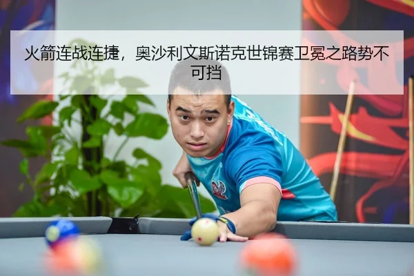 火箭连战连捷，奥沙利文斯诺克世锦赛卫冕之路势不可挡