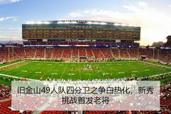 旧金山49人队四分卫之争白热化，新秀挑战首发老将