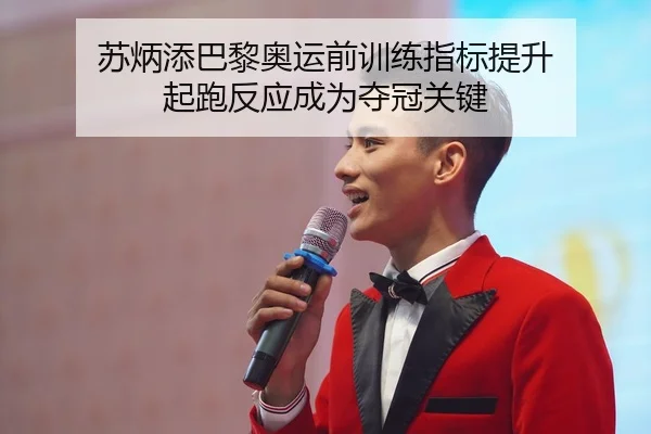 苏炳添巴黎奥运前训练指标提升 起跑反应成为夺冠关键