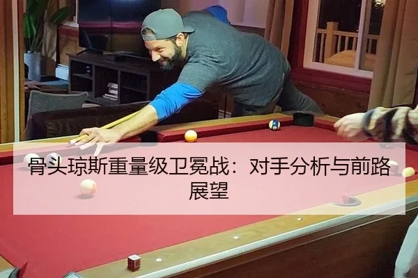 骨头琼斯重量级卫冕战：对手分析与前路展望