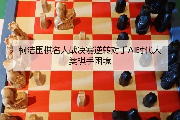 ke-jie-wei-qi-ming-ren-zhan-jue-sai-ni-zhuan-dui-shou-shi-dai-ren-lei-qi-shou-kun-jing-2-810.jpg