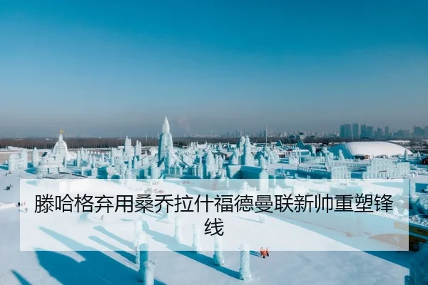 滕哈格弃用桑乔拉什福德曼联新帅重塑锋线