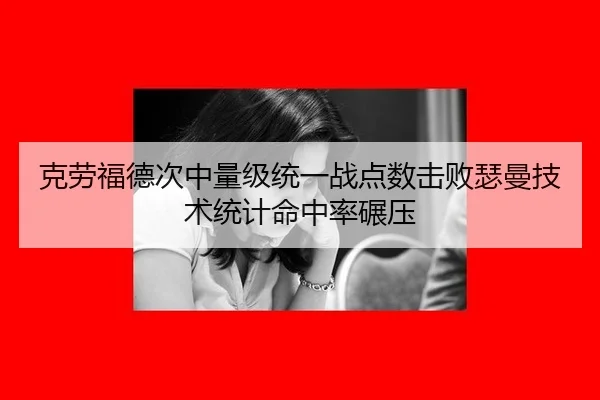 克劳福德次中量级统一战点数击败瑟曼技术统计命中率碾压