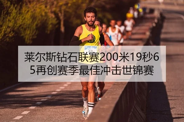 莱尔斯钻石联赛200米19秒65再创赛季最佳冲击世锦赛