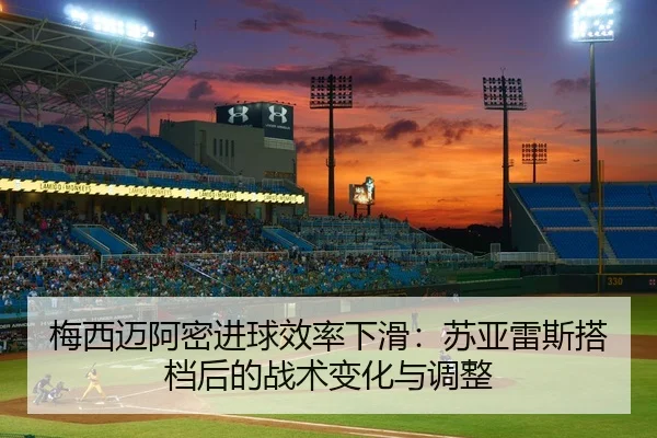 梅西迈阿密进球效率下滑：苏亚雷斯搭档后的战术变化与调整