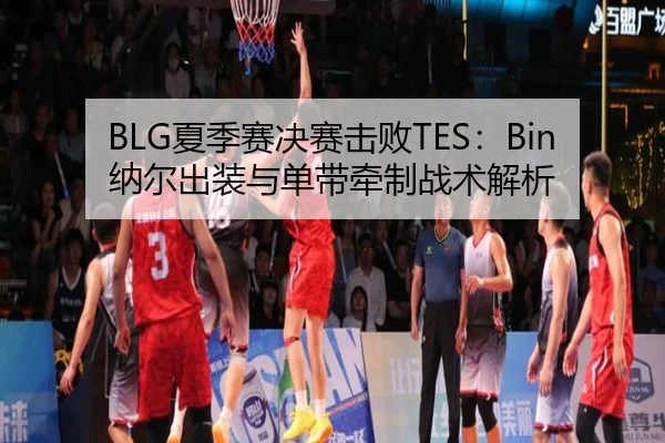 BLG夏季赛决赛击败TES：Bin纳尔出装与单带牵制战术解析