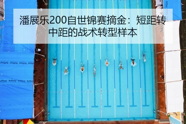 潘展乐200自世锦赛摘金：短距转中距的战术转型样本
